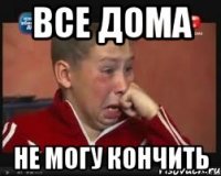 Все дома Не могу кончить