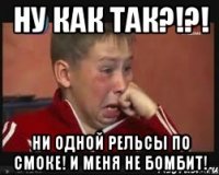 Ну как так?!?! ни одной рельсы по смоке! И меня не бомбит!