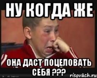 Ну когда же Она даст поцеловать себя ???