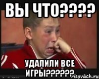 вы что???? удалили все игры??????