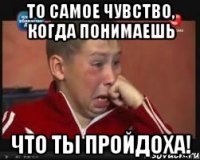 то самое чувство, когда понимаешь что ты пройдоха!