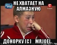 Не хватает на алмазную донорку (с) _MrJoel_