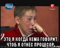  Это я когда Кема говорит чтоб я отнёс процесор