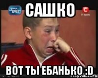 САшко Вот ты ебанько :D