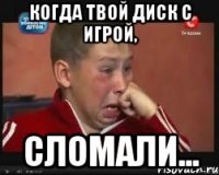 Когда твой диск с игрой, сломали...