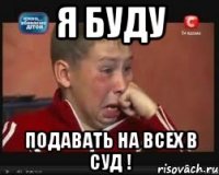 Я буду Подавать на всех в суд !