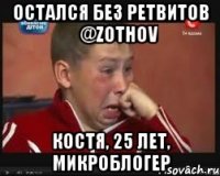 Остался без ретвитов ‏@zothov Костя, 25 лет, микроблогер