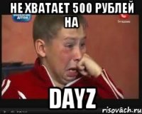 Не хватает 500 рублей на DayZ