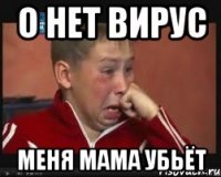 о нет вирус меня мама убьёт