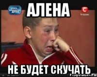 Алена не будет скучать