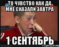 То чувство как да мне сказали завтра 1 СЕНТЯБРЬ