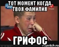 ТОТ МОМЕНТ КОГДА ТВОЯ ФАМИЛИЯ ГРИФОС