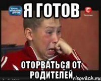 я готов оторваться от родителей