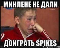 МИНЛЕНЕ НЕ ДАЛИ ДОИГРАТЬ SPIKES