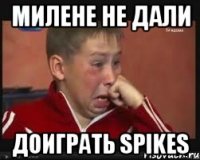 МИЛЕНЕ НЕ ДАЛИ ДОИГРАТЬ SPIKES