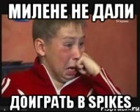 МИЛЕНЕ НЕ ДАЛИ ДОИГРАТЬ В SPIKES