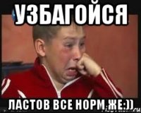 Узбагойся Ластов все норм же:))