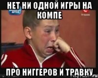 Нет ни одной игры на компе про ниггеров и травку