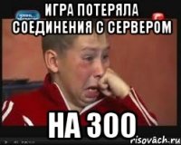 ИГРА ПОТЕРЯЛА СОЕДИНЕНИЯ С СЕРВЕРОМ НА 300