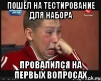 ПОШЁЛ НА ТЕСТИРОВАНИЕ ДЛЯ НАБОРА ПРОВАЛИЛСЯ НА ПЕРВЫХ ВОПРОСАХ