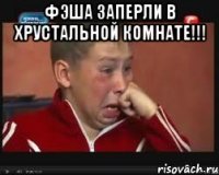 фэша заперли в Хрустальной комнате!!! 