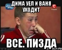 Дима уел и Ваня уходит Все. Пизда