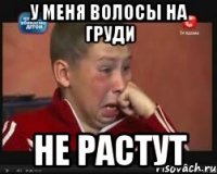 У меня волосы на груди не растут