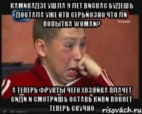 Камикадзе Ушла 9 Лет Вискас Будешь Достала Уже НТВ Серьйозно Что Ли Попытка Woman? А Теперь Фрукты Чего Хозяйка Плачет Сиди И Смотришь Оставь Киви Покоет Теперь Скучно