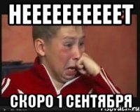 Неееееееееет Скоро 1 сентября