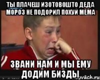 ты плачеш изотовошто деда мороз не подорил похуй мема звани нам и мы ему додим бизды