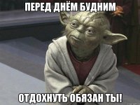 перед днём будним отдохнуть обязан ты!