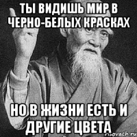 ты видишь мир в черно-белых красках но в жизни есть и другие цвета