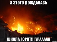 Я этого дождалась школа горит!!! урааааа