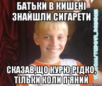 батьки в кишені знайшли сигарети сказав,що курю рідко, тільки коли п'яний