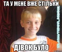 та у мене вже стільки дівок було