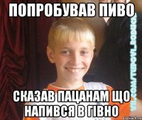 попробував пиво сказав пацанам що напився в гівно