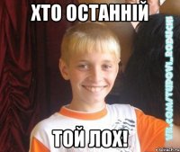 хто останній той лох!
