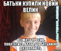 батьки купили новий велик всім,хто просив покататись,казав,що батьки не дозволяють