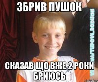 збрив пушок сказав що вже 2 роки бриюсь