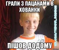грали з пацанами в хованки пішов додому