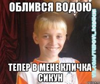 облився водою тепер в мене кличка сикун