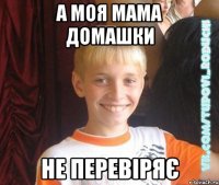 а моя мама домашки не перевіряє