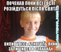 почекав поки всі гості розійдуться після свята випив увесь алкоголь який залишився в стаканах