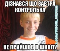 дізнався що завтра контрольна не прийшов в школу