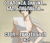 От Алоиса, значит.... Бал, блаблабла.... Стоп.... Так это был ОН?!