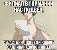 Филиал в Гкрмании нас подвел, Себастьян, приведи ко мне Салливан, да поживее!