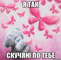 Я ТАК СКУЧЯЮ ПО ТЕБЕ