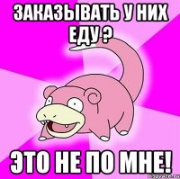 Заказывать у них еду ? Это не по мне!