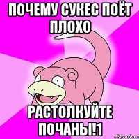 Почему сукес поёт плохо Растолкуйте почаны!1