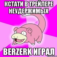 Кстати в трейлере неудержимых berzerk играл